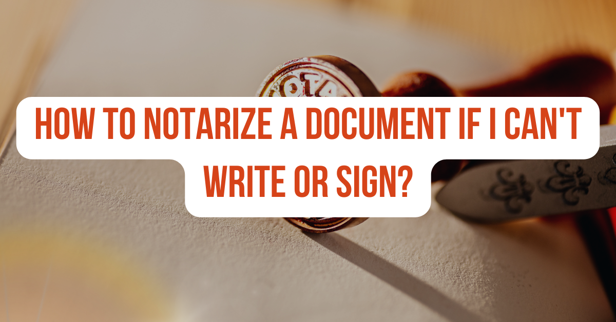 How to Notarize a Document If I Can’t Write or Sign